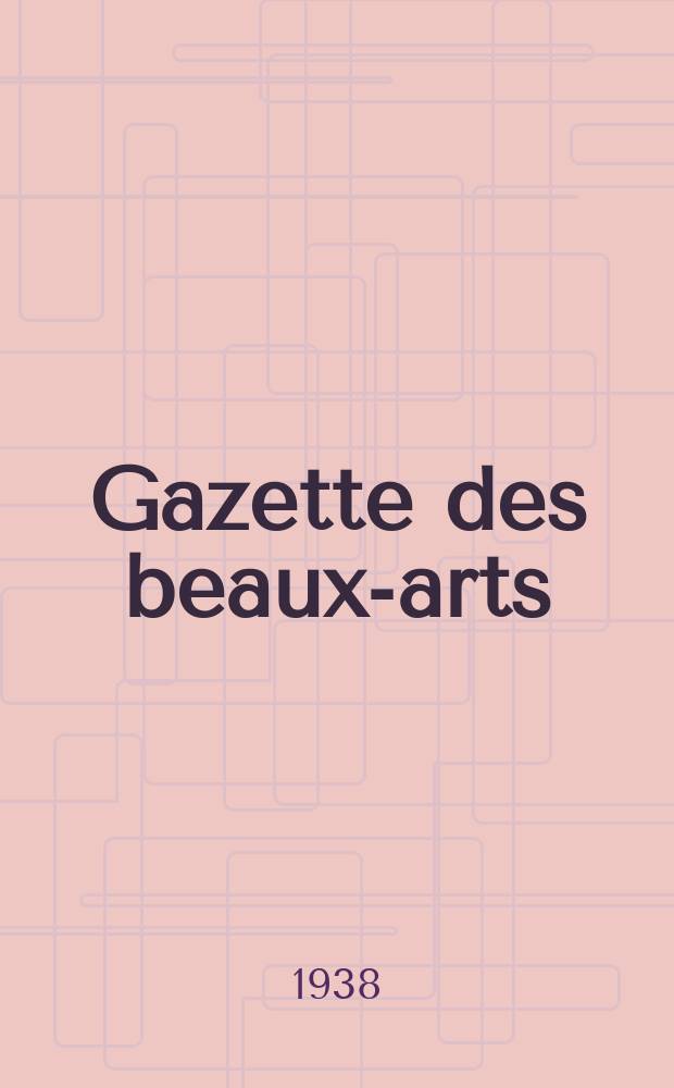 Gazette des beaux-arts : Courrier Européen de l'art et de la curiosité. Année80 1938, T.20, Livr.900