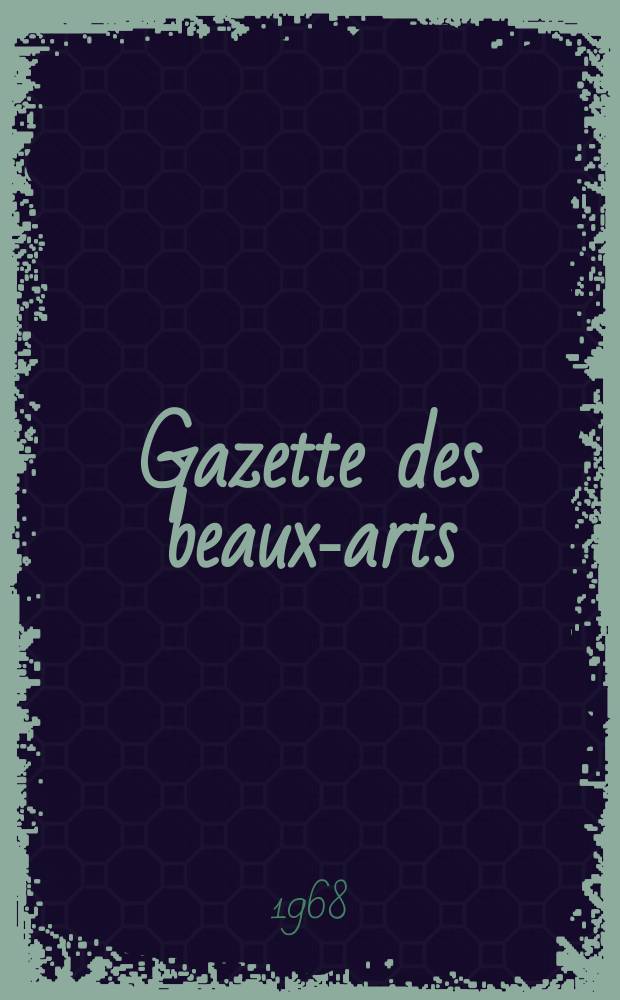 Gazette des beaux-arts : Courrier Européen de l'art et de la curiosité. Année110 1968, T.71, Livr.1188