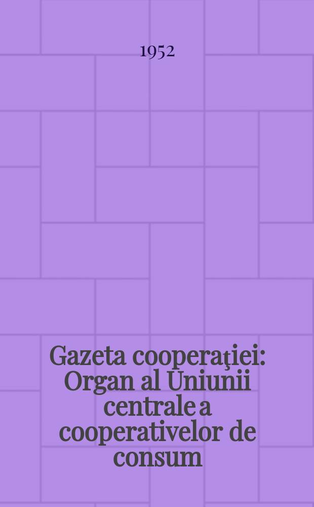 Gazeta cooperaţiei : Organ al Uniunii centrale a cooperativelor de consum (centrocoop)
