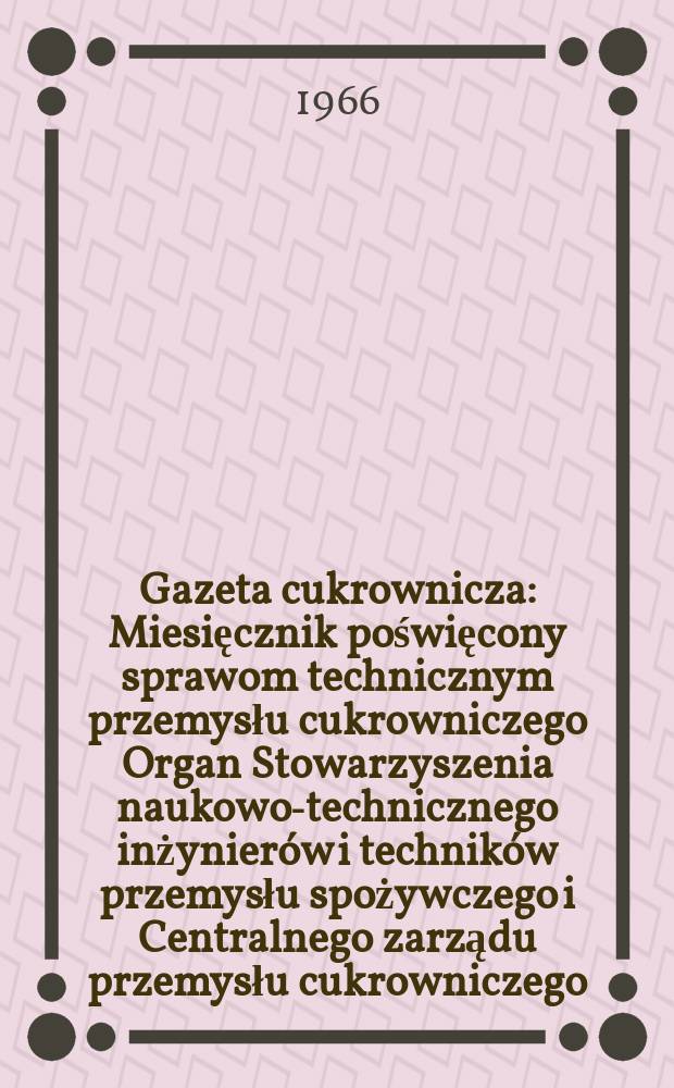 Gazeta cukrownicza : Miesięcznik poświęcony sprawom technicznym przemysłu cukrowniczego Organ Stowarzyszenia naukowo-technicznego inżynierów i techników przemysłu spożywczego i Centralnego zarządu przemysłu cukrowniczego. R.74 1966, №12 : (Zeszyt poświęcony zagadnieniom gospodarki wodno-ściekowej)