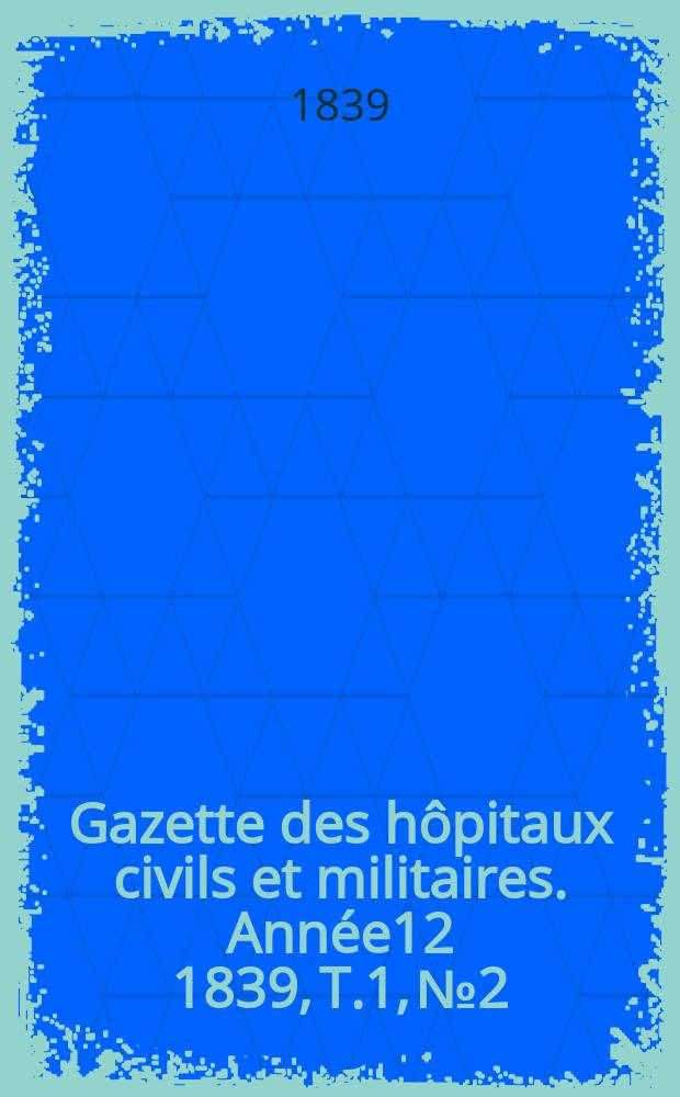 Gazette des hôpitaux civils et militaires. Année12 1839, T.1, №2