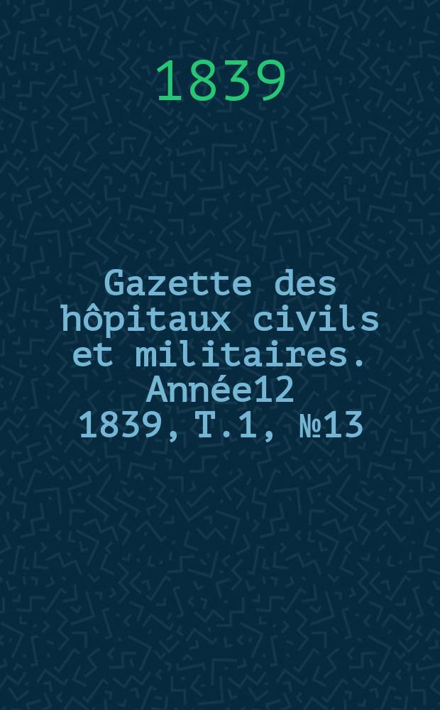 Gazette des hôpitaux civils et militaires. Année12 1839, T.1, №13