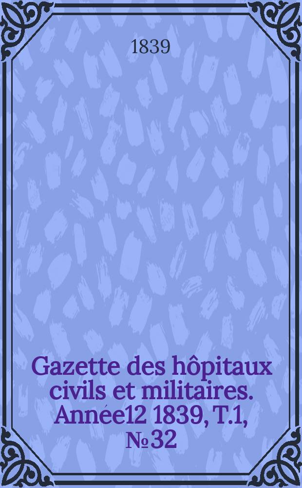 Gazette des hôpitaux civils et militaires. Année12 1839, T.1, №32