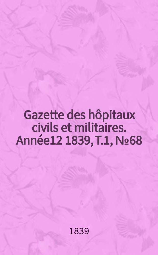 Gazette des hôpitaux civils et militaires. Année12 1839, T.1, №68
