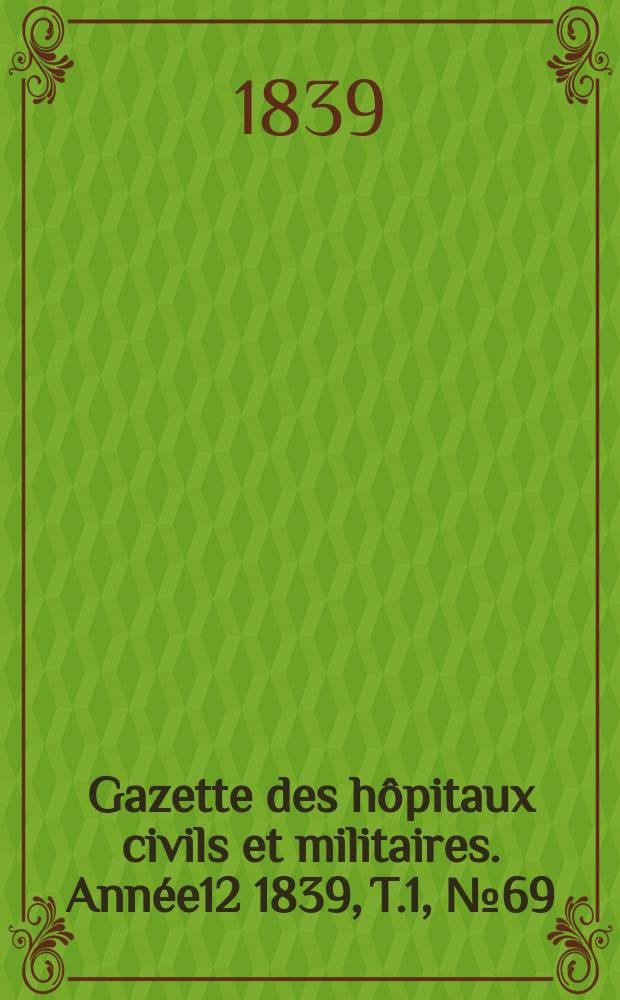 Gazette des hôpitaux civils et militaires. Année12 1839, T.1, №69