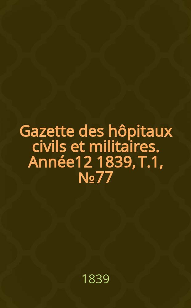 Gazette des hôpitaux civils et militaires. Année12 1839, T.1, №77