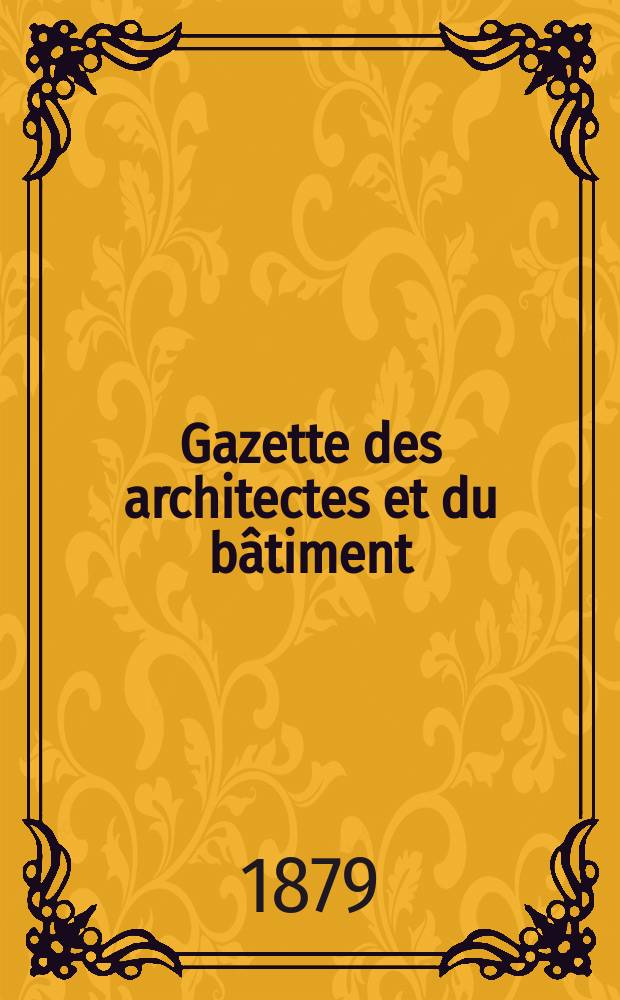 Gazette des architectes et du bâtiment : Revue bi- mensuelle. Année8 1879, №6