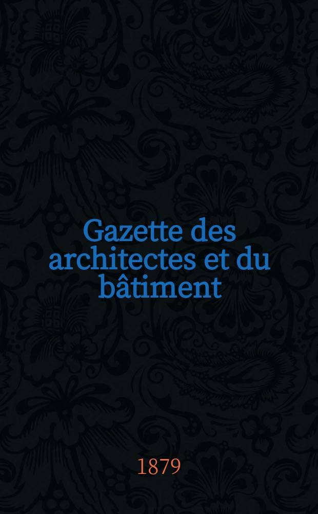 Gazette des architectes et du bâtiment : Revue bi- mensuelle. Année8 1879, №41