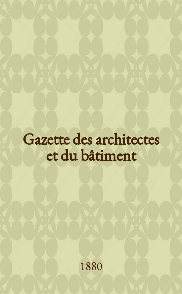 Gazette des architectes et du bâtiment : Revue bi- mensuelle. Année9 1880, №3