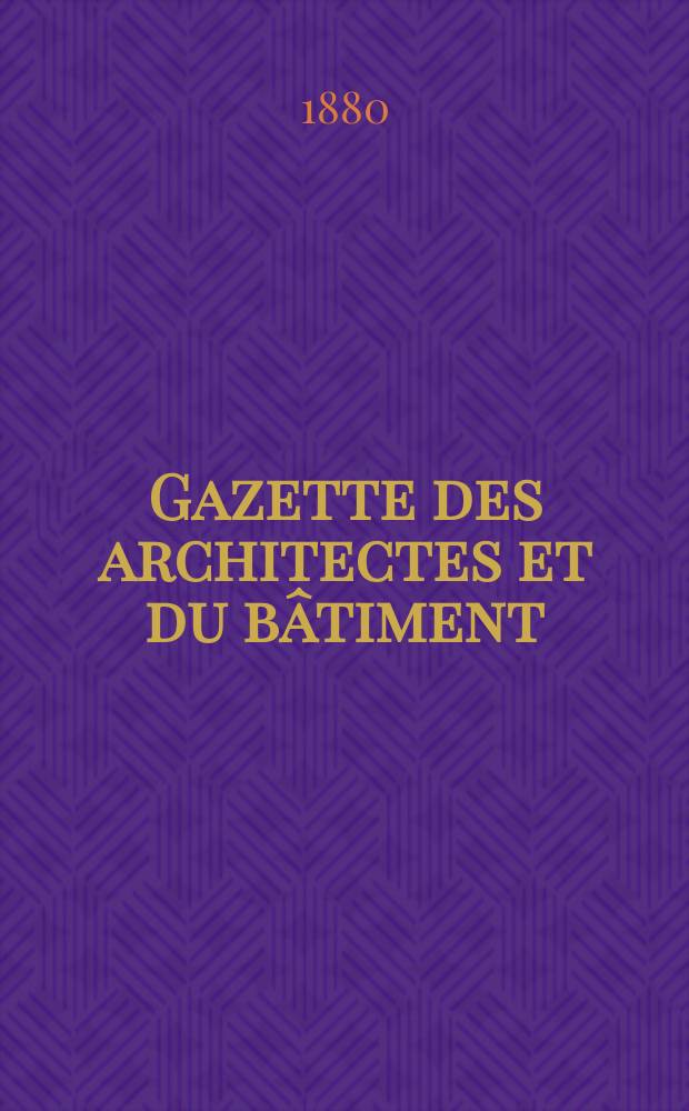 Gazette des architectes et du b&acirc;timent : Revue bi- mensuelle. Ann&eacute;e9 1880, №26