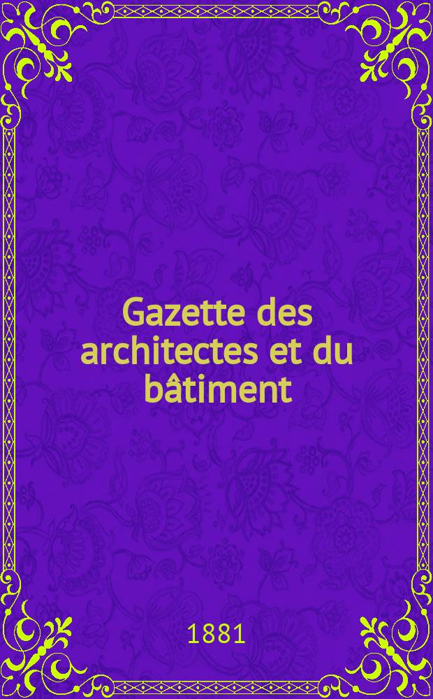 Gazette des architectes et du bâtiment : Revue bi- mensuelle. Année10 1881, №17