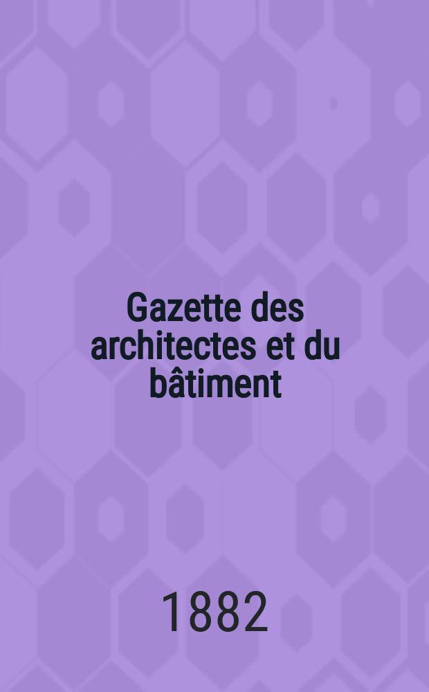 Gazette des architectes et du bâtiment : Revue bi- mensuelle. Année11 1882, №18