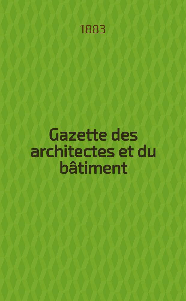 Gazette des architectes et du bâtiment : Revue bi- mensuelle. Année12 1883, №15
