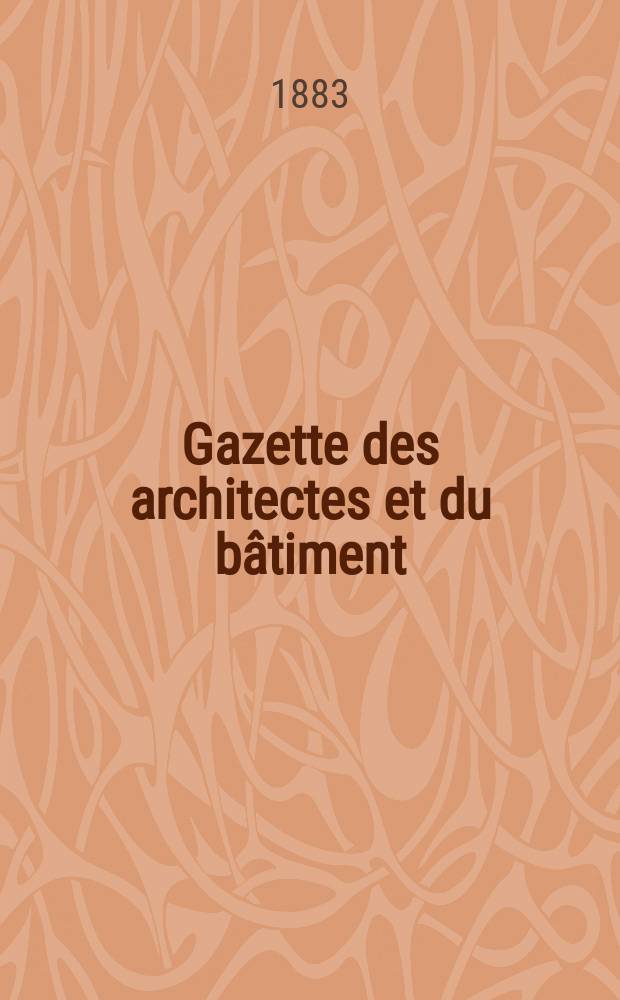 Gazette des architectes et du b&acirc;timent : Revue bi- mensuelle. Ann&eacute;e12 1883, №28