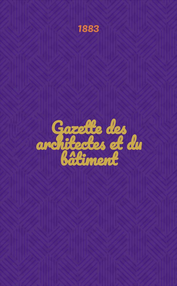 Gazette des architectes et du bâtiment : Revue bi- mensuelle. Année12 1883, №36