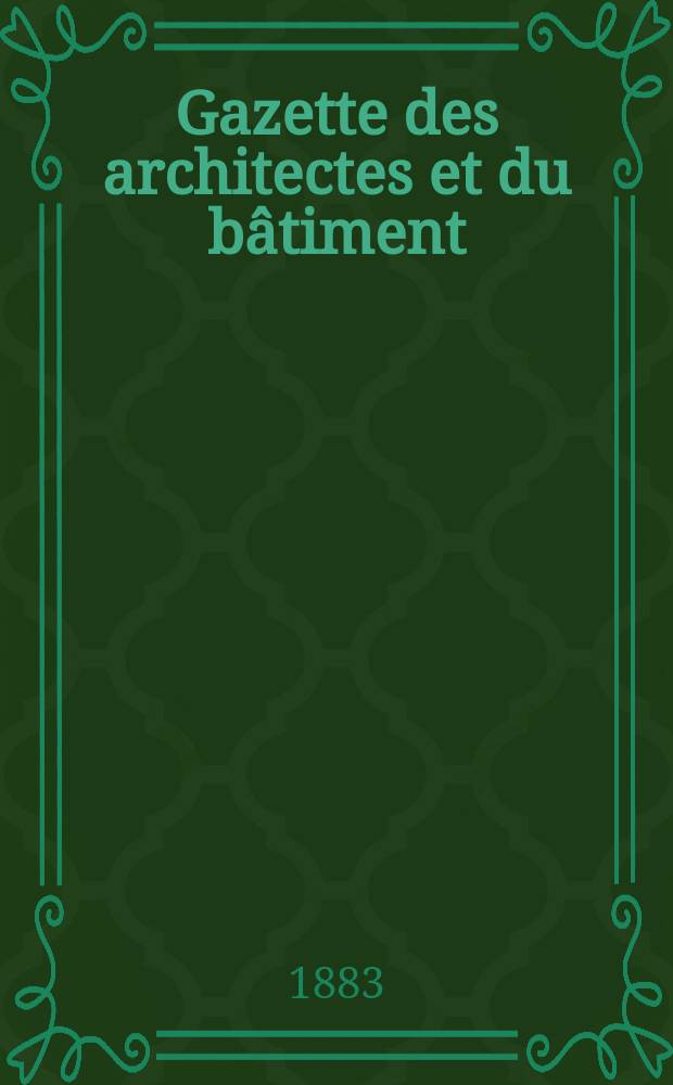 Gazette des architectes et du bâtiment : Revue bi- mensuelle. Année12 1883, №42