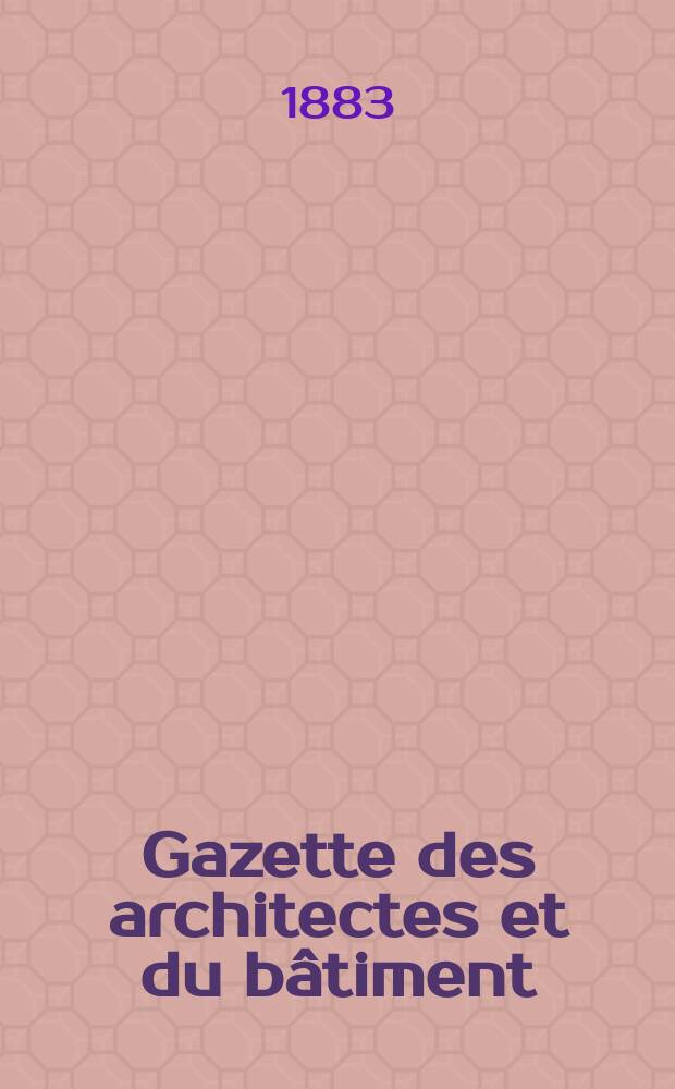 Gazette des architectes et du bâtiment : Revue bi- mensuelle. Année12 1883, №43