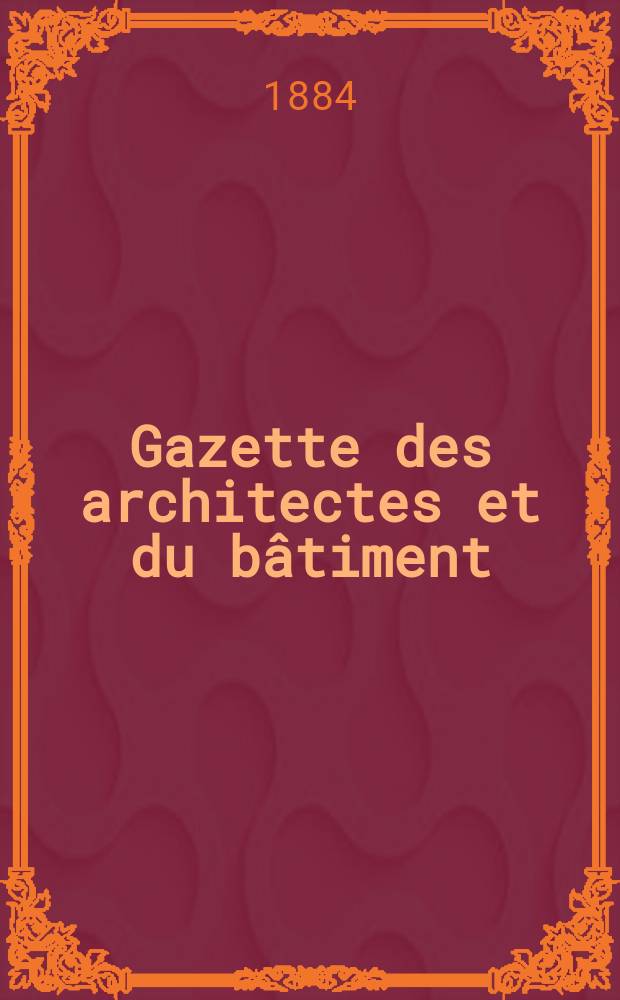 Gazette des architectes et du bâtiment : Revue bi- mensuelle. Année13 1884, №34