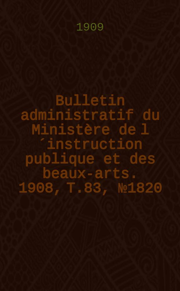 Bulletin administratif du Ministère de l´instruction publique et des beaux-arts. 1908, T.83, №1820