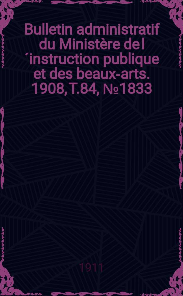 Bulletin administratif du Ministère de l´instruction publique et des beaux-arts. 1908, T.84, №1833