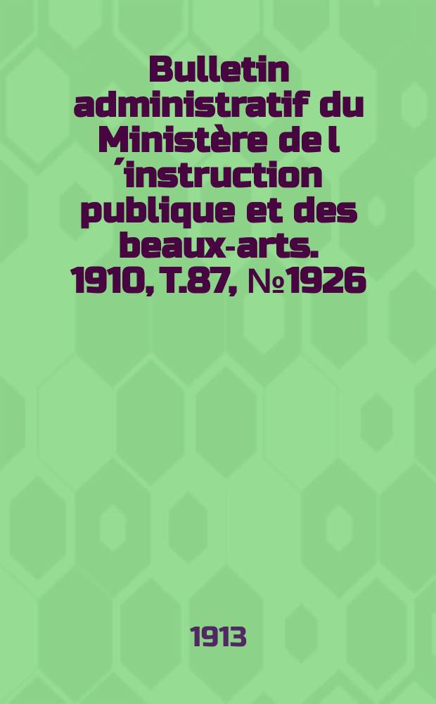 Bulletin administratif du Ministère de l´instruction publique et des beaux-arts. 1910, T.87, №1926