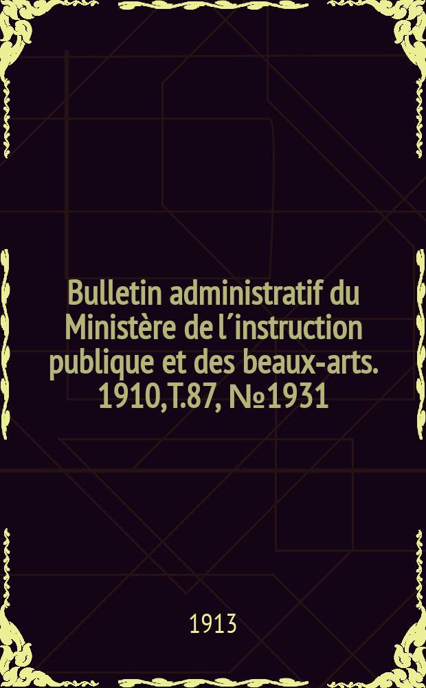 Bulletin administratif du Ministère de l´instruction publique et des beaux-arts. 1910, T.87, №1931