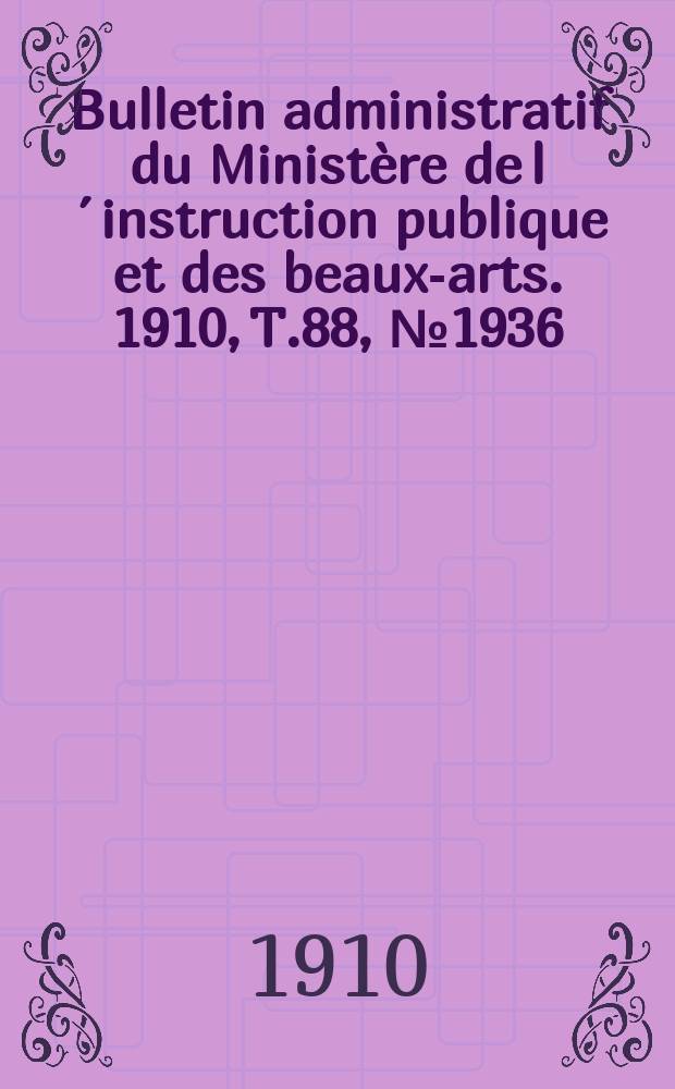 Bulletin administratif du Minist&egrave;re de l&acute;instruction publique et des beaux-arts. 1910, T.88, №1936