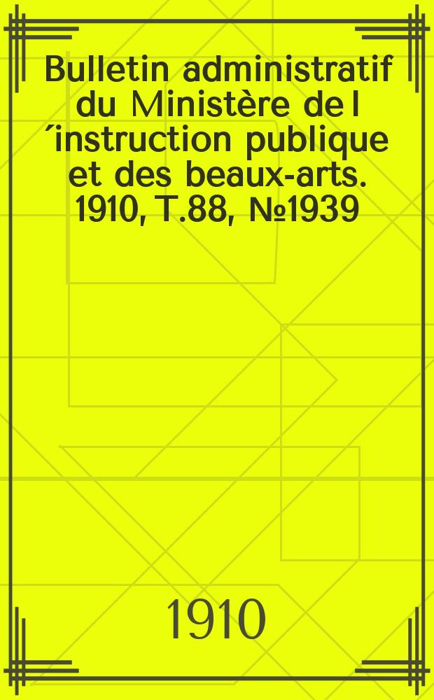 Bulletin administratif du Ministère de l´instruction publique et des beaux-arts. 1910, T.88, №1939