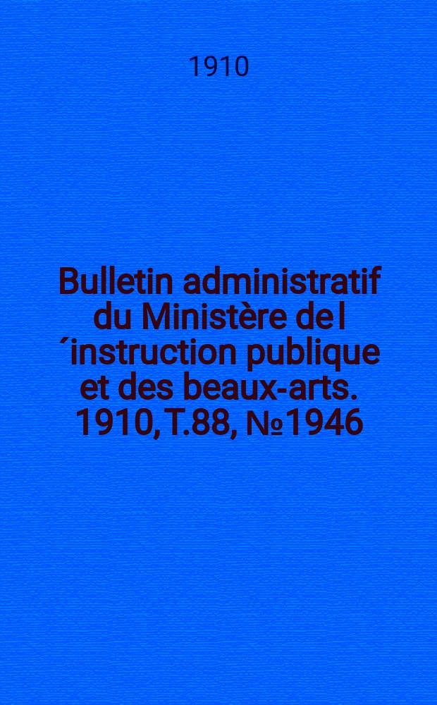 Bulletin administratif du Ministère de l´instruction publique et des beaux-arts. 1910, T.88, №1946