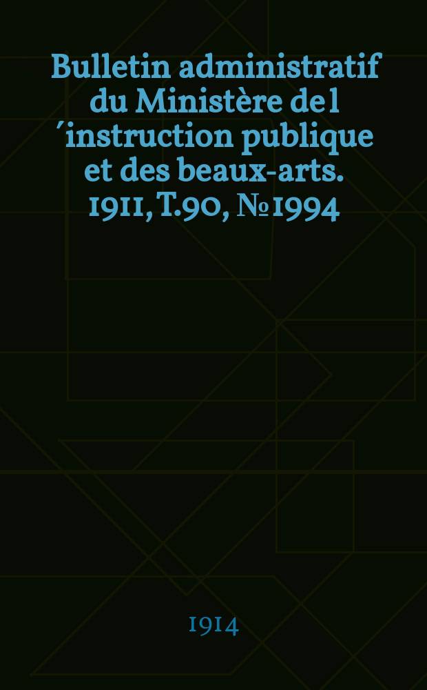 Bulletin administratif du Minist&egrave;re de l&acute;instruction publique et des beaux-arts. 1911, T.90, №1994