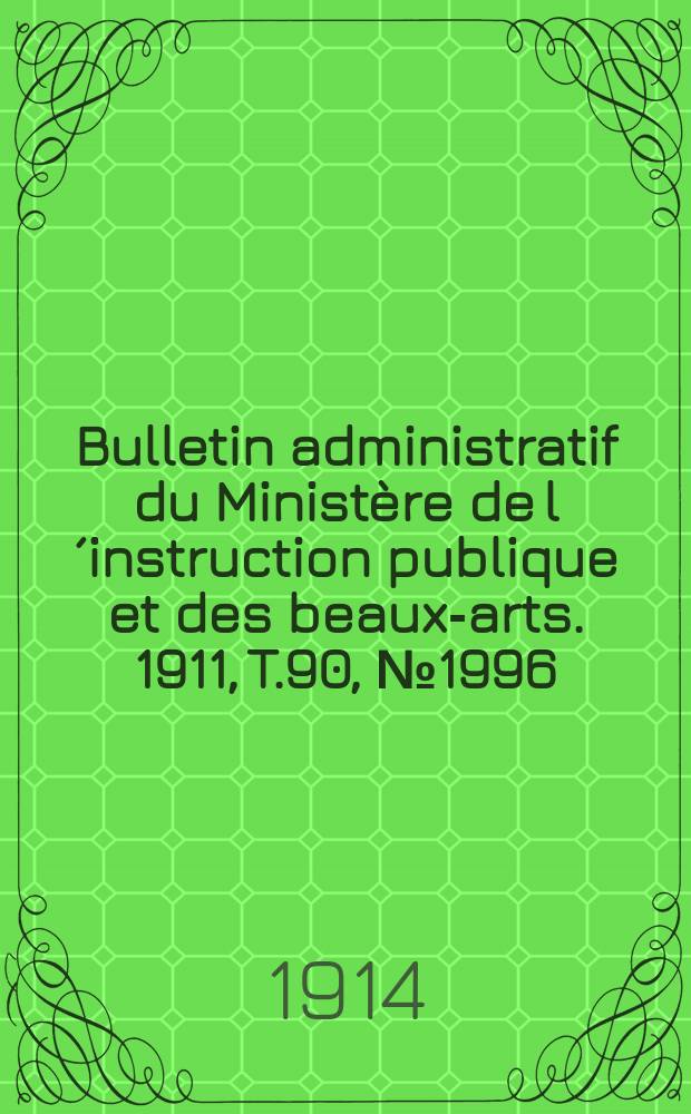 Bulletin administratif du Ministère de l´instruction publique et des beaux-arts. 1911, T.90, №1996