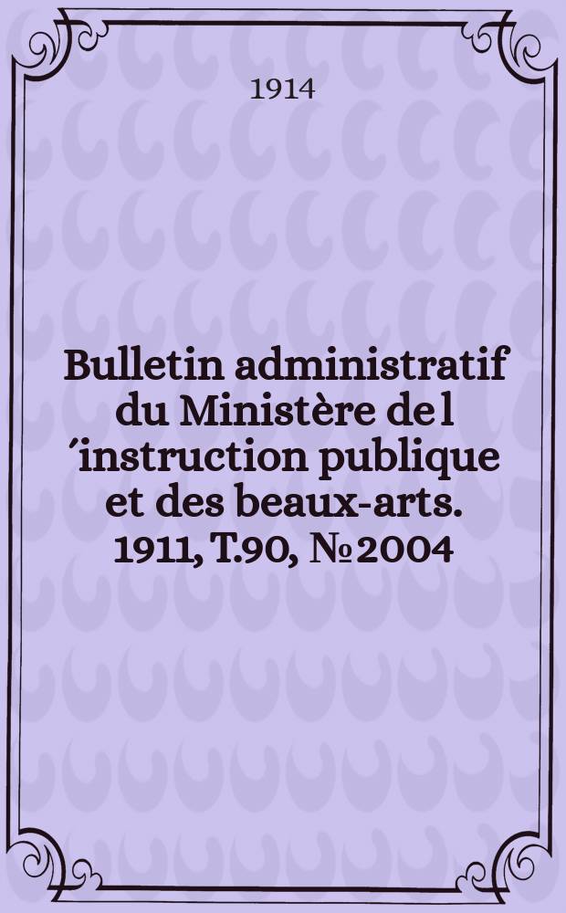 Bulletin administratif du Minist&egrave;re de l&acute;instruction publique et des beaux-arts. 1911, T.90, №2004