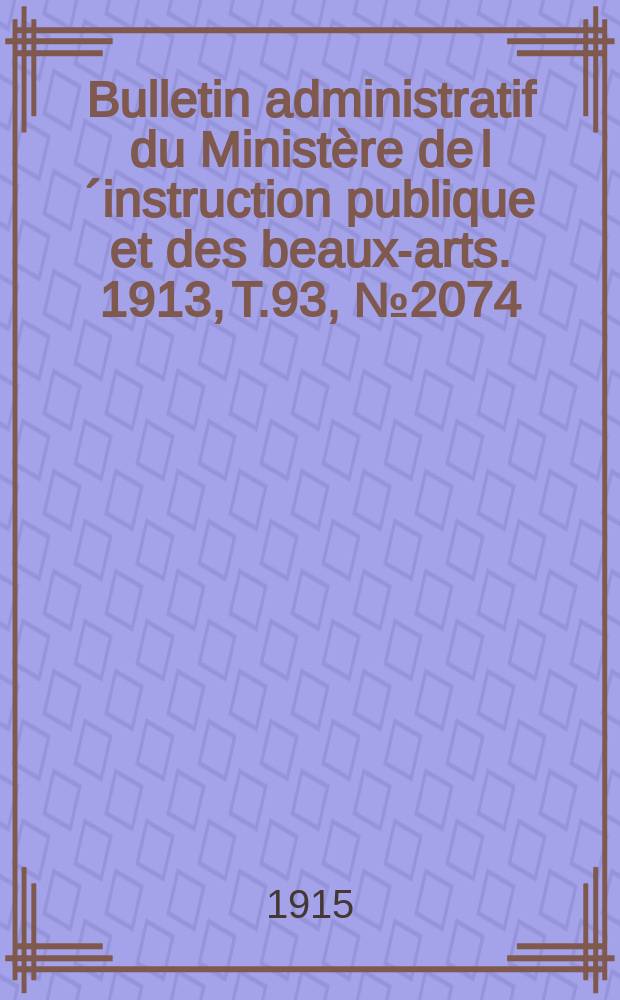 Bulletin administratif du Ministère de l´instruction publique et des beaux-arts. 1913, T.93, №2074
