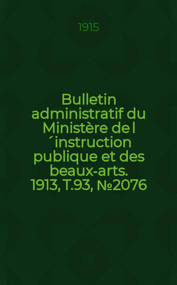 Bulletin administratif du Minist&egrave;re de l&acute;instruction publique et des beaux-arts. 1913, T.93, №2076