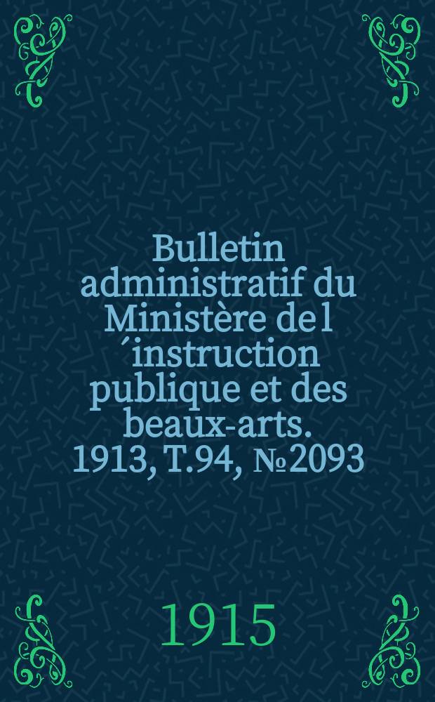 Bulletin administratif du Minist&egrave;re de l&acute;instruction publique et des beaux-arts. 1913, T.94, №2093