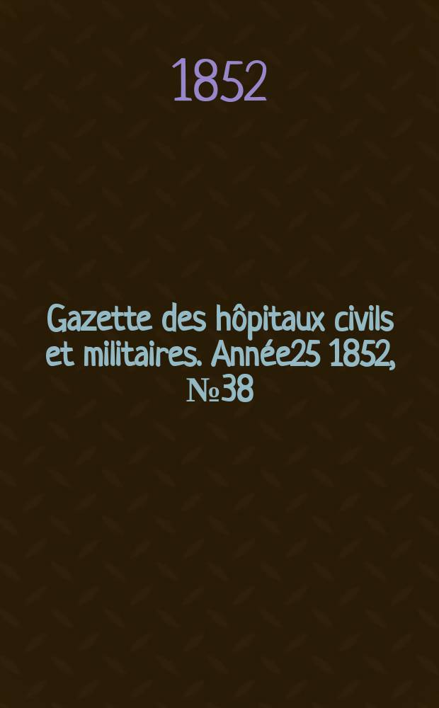 Gazette des hôpitaux civils et militaires. Année25 1852, №38