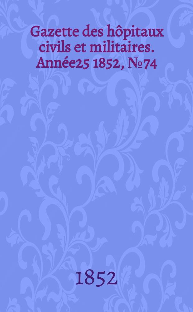 Gazette des hôpitaux civils et militaires. Année25 1852, №74
