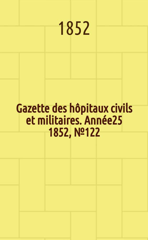 Gazette des hôpitaux civils et militaires. Année25 1852, №122