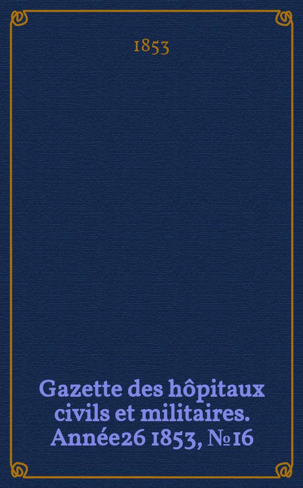 Gazette des hôpitaux civils et militaires. Année26 1853, №16