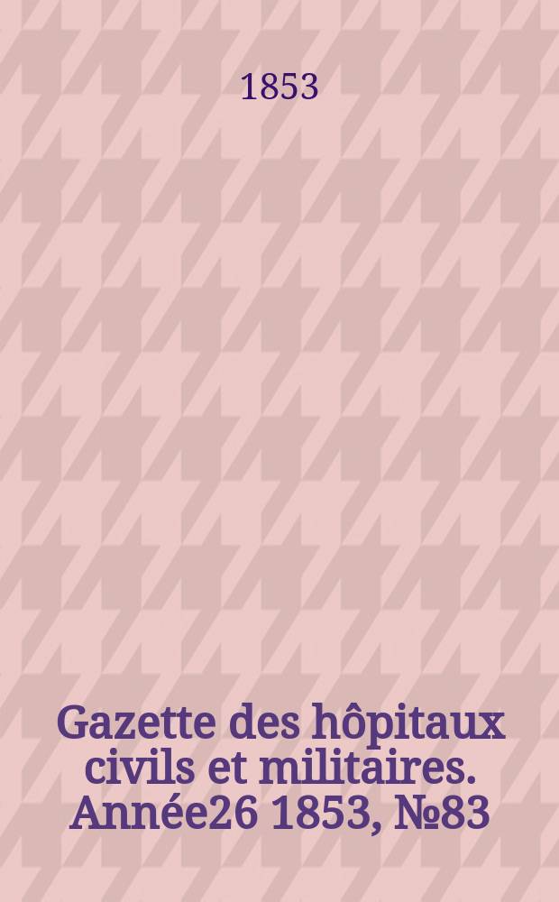 Gazette des hôpitaux civils et militaires. Année26 1853, №83