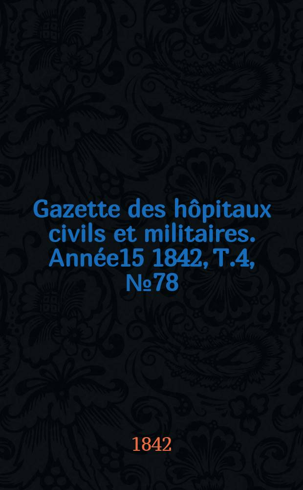 Gazette des hôpitaux civils et militaires. Année15 1842, T.4, №78