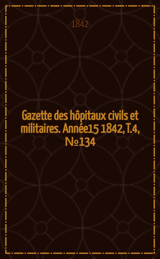 Gazette des hôpitaux civils et militaires. Année15 1842, T.4, №134