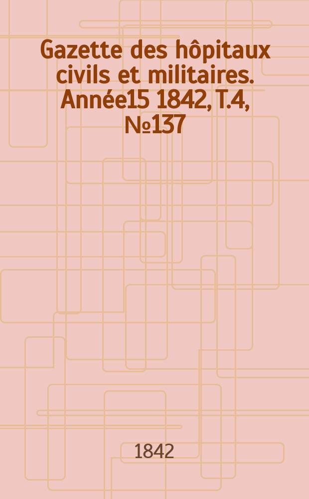 Gazette des hôpitaux civils et militaires. Année15 1842, T.4, №137