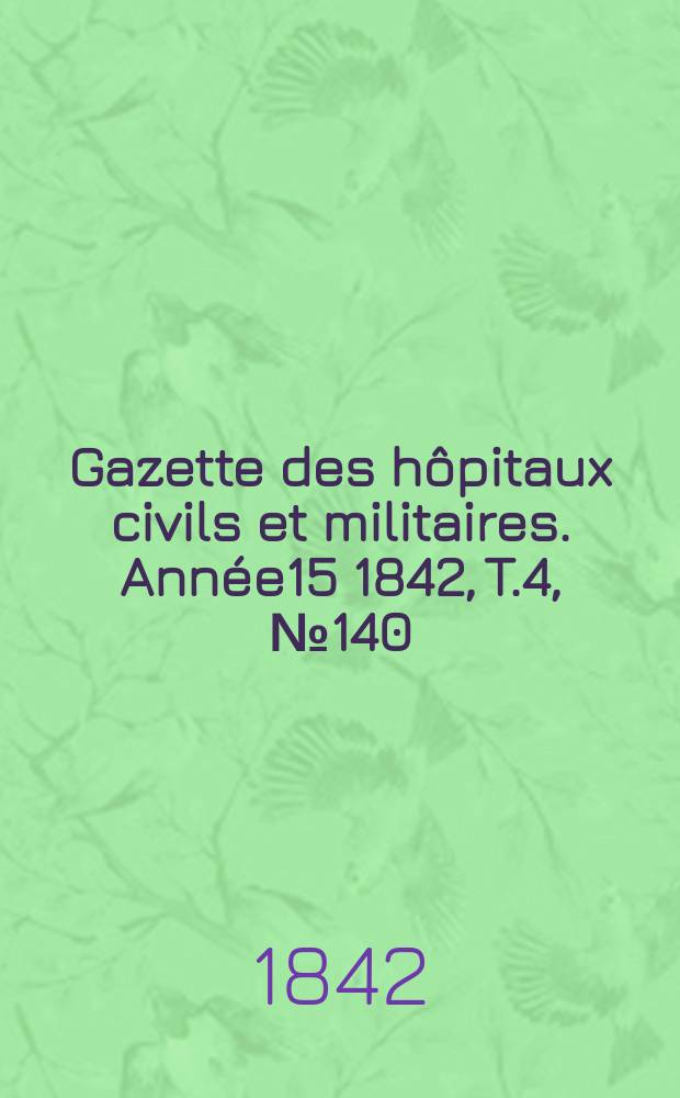 Gazette des hôpitaux civils et militaires. Année15 1842, T.4, №140