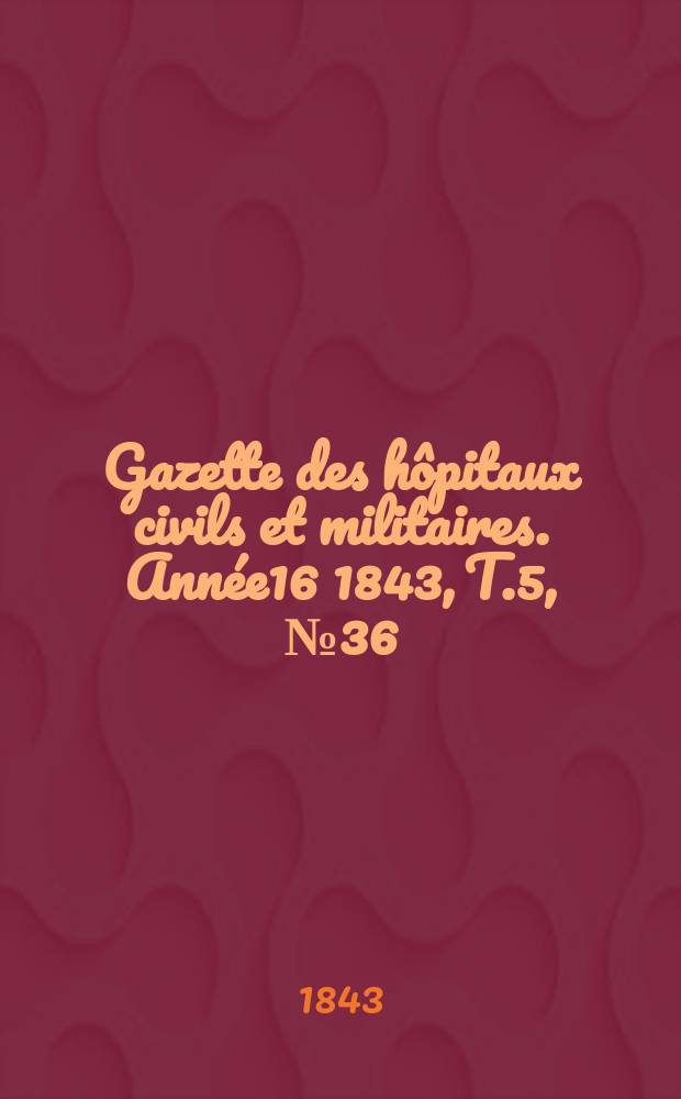 Gazette des hôpitaux civils et militaires. Année16 1843, T.5, №36