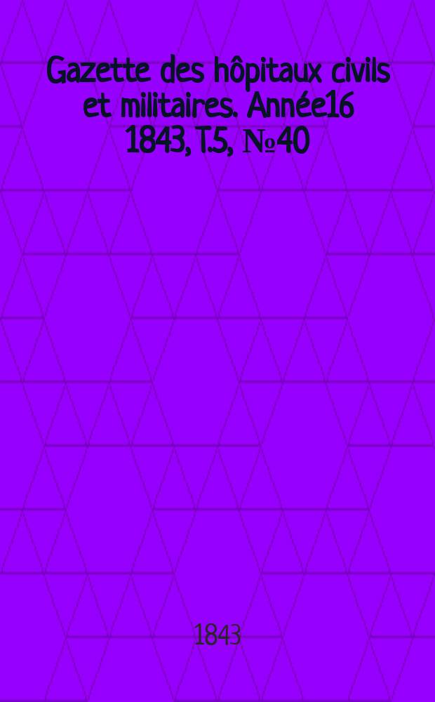 Gazette des hôpitaux civils et militaires. Année16 1843, T.5, №40