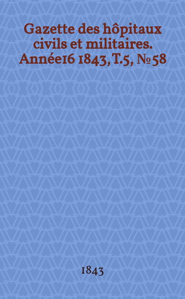 Gazette des hôpitaux civils et militaires. Année16 1843, T.5, №58