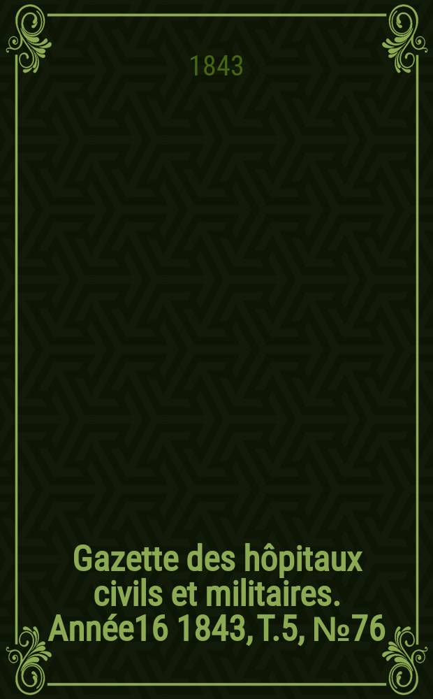 Gazette des hôpitaux civils et militaires. Année16 1843, T.5, №76