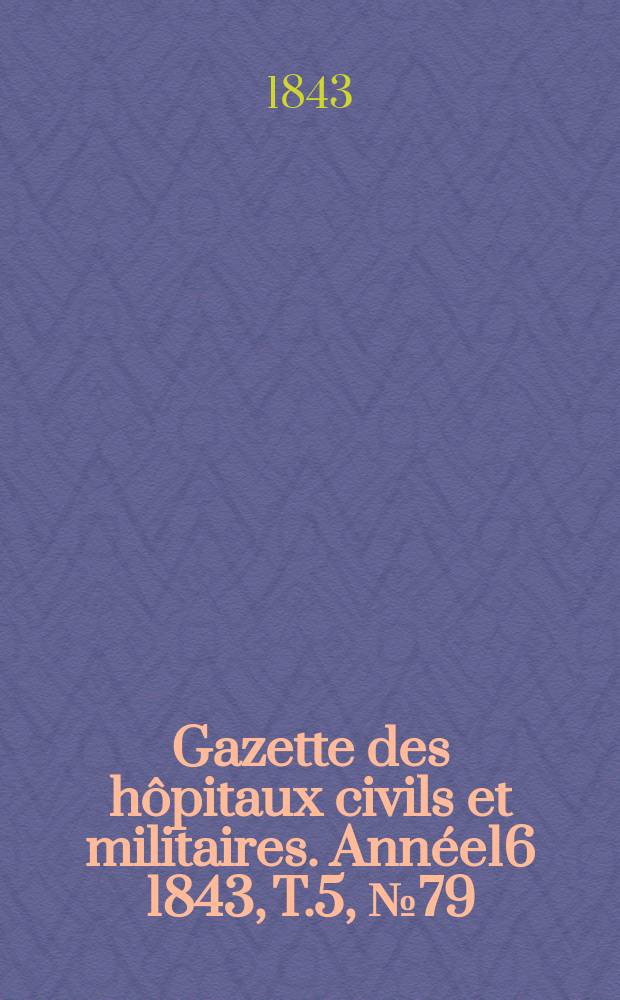 Gazette des hôpitaux civils et militaires. Année16 1843, T.5, №79
