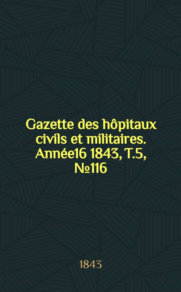 Gazette des hôpitaux civils et militaires. Année16 1843, T.5, №116